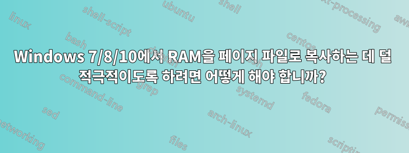 Windows 7/8/10에서 RAM을 페이지 파일로 복사하는 데 덜 적극적이도록 하려면 어떻게 해야 합니까?