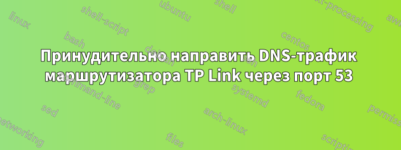 Принудительно направить DNS-трафик маршрутизатора TP Link через порт 53