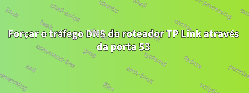 Forçar o tráfego DNS do roteador TP Link através da porta 53