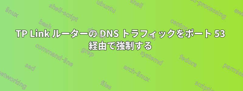 TP Link ルーターの DNS トラフィックをポート 53 経由で強制する