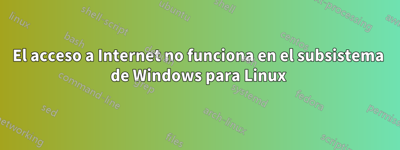 El acceso a Internet no funciona en el subsistema de Windows para Linux