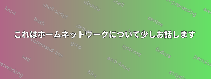 これはホームネットワークについて少しお話します