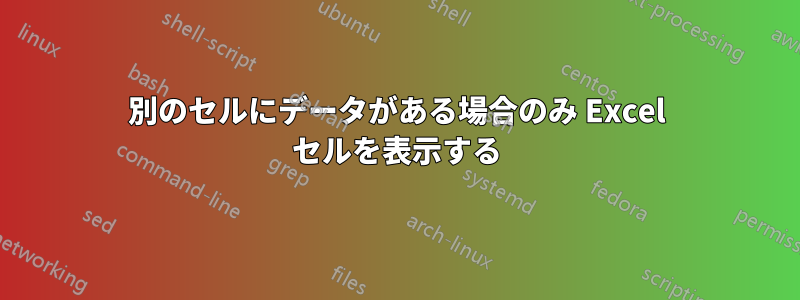 別のセルにデータがある場合のみ Excel セルを表示する