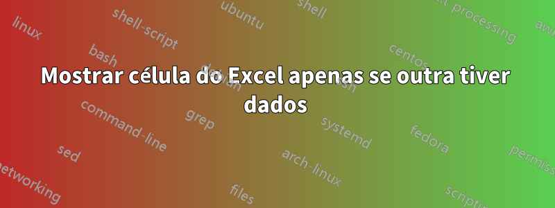 Mostrar célula do Excel apenas se outra tiver dados