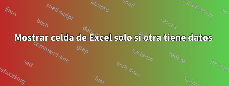 Mostrar celda de Excel solo si otra tiene datos