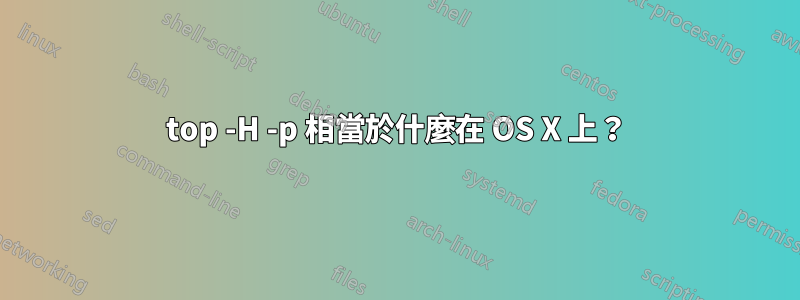 top -H -p 相當於什麼在 OS X 上？