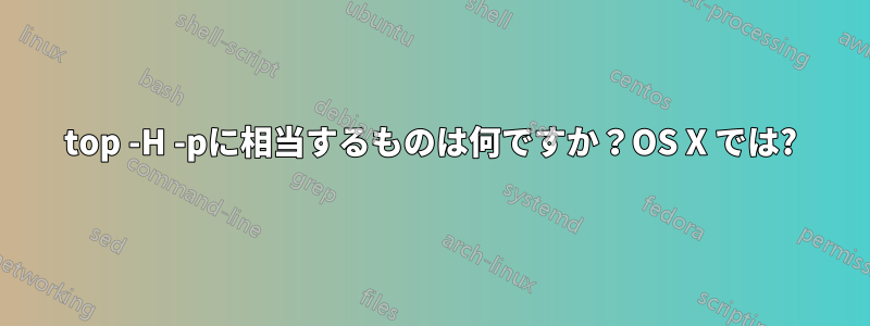 top -H -pに相当するものは何ですか？OS X では?