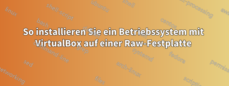 So installieren Sie ein Betriebssystem mit VirtualBox auf einer Raw-Festplatte