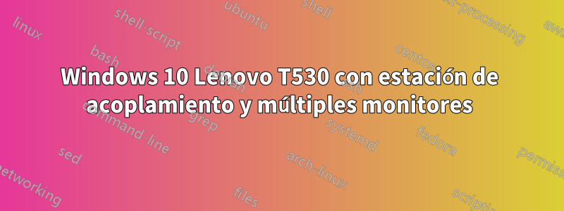 Windows 10 Lenovo T530 con estación de acoplamiento y múltiples monitores