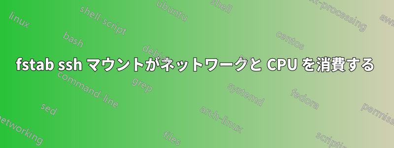 fstab ssh マウントがネットワークと CPU を消費する