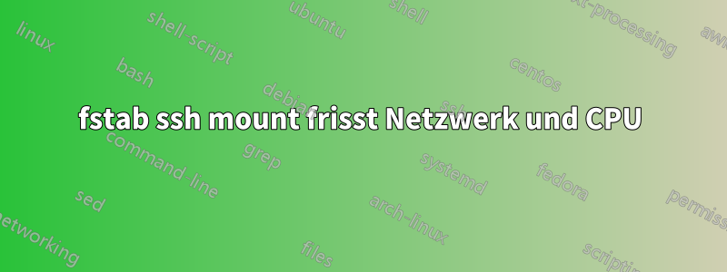 fstab ssh mount frisst Netzwerk und CPU