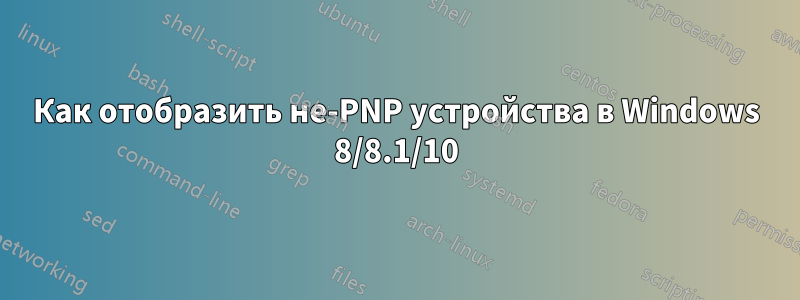 Как отобразить не-PNP устройства в Windows 8/8.1/10