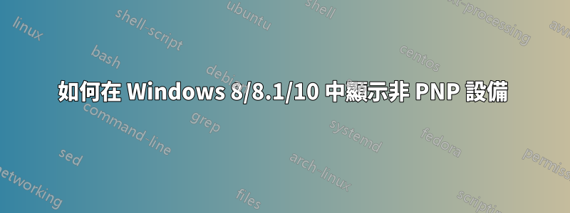 如何在 Windows 8/8.1/10 中顯示非 PNP 設備