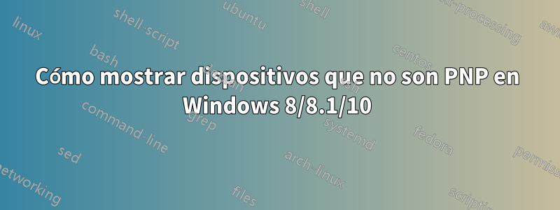 Cómo mostrar dispositivos que no son PNP en Windows 8/8.1/10