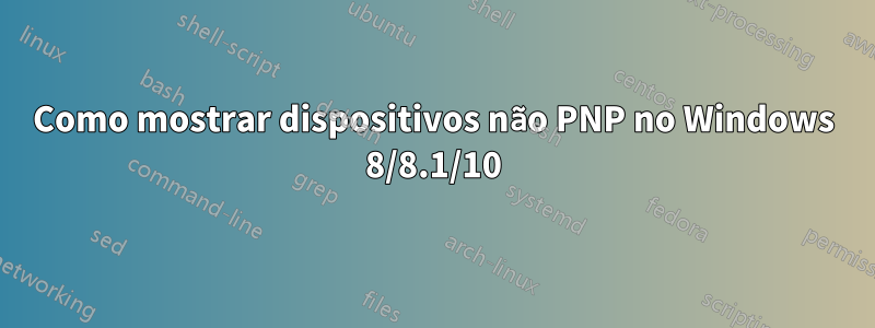 Como mostrar dispositivos não PNP no Windows 8/8.1/10