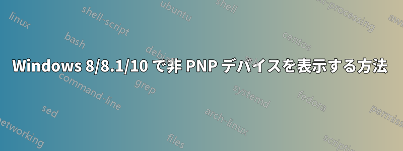 Windows 8/8.1/10 で非 PNP デバイスを表示する方法