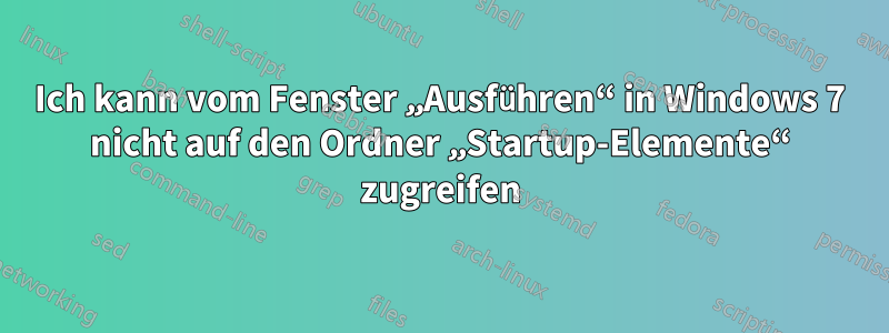 Ich kann vom Fenster „Ausführen“ in Windows 7 nicht auf den Ordner „Startup-Elemente“ zugreifen