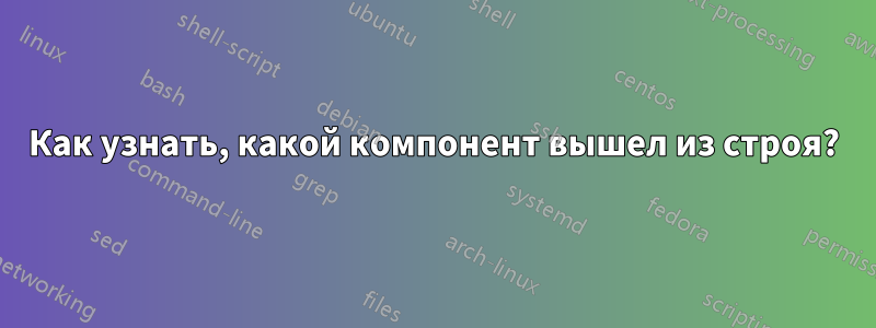 Как узнать, какой компонент вышел из строя?