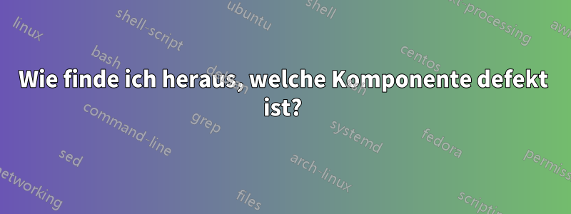 Wie finde ich heraus, welche Komponente defekt ist?