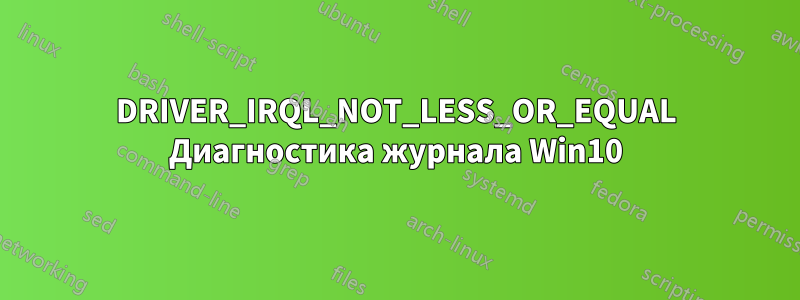 DRIVER_IRQL_NOT_LESS_OR_EQUAL Диагностика журнала Win10