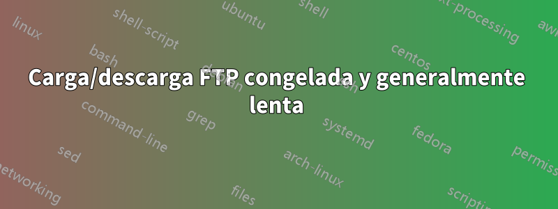 Carga/descarga FTP congelada y generalmente lenta