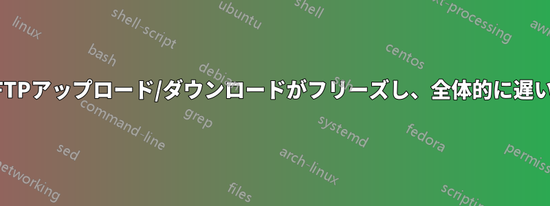 FTPアップロード/ダウンロードがフリーズし、全体的に遅い