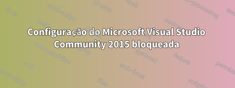 Configuração do Microsoft Visual Studio Community 2015 bloqueada