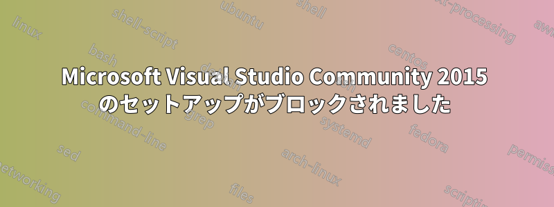 Microsoft Visual Studio Community 2015 のセットアップがブロックされました