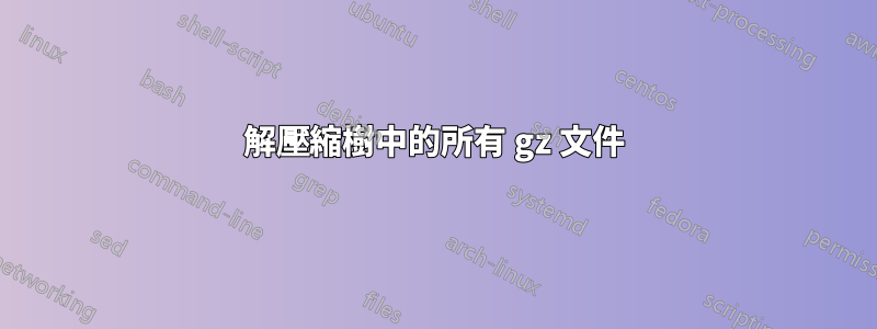 解壓縮樹中的所有 gz 文件