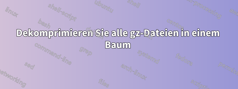 Dekomprimieren Sie alle gz-Dateien in einem Baum