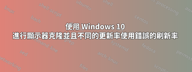 使用 Windows 10 進行顯示器克隆並且不同的更新率使用錯誤的刷新率