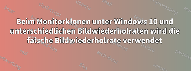 Beim Monitorklonen unter Windows 10 und unterschiedlichen Bildwiederholraten wird die falsche Bildwiederholrate verwendet