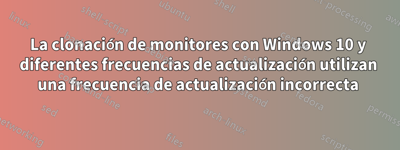 La clonación de monitores con Windows 10 y diferentes frecuencias de actualización utilizan una frecuencia de actualización incorrecta