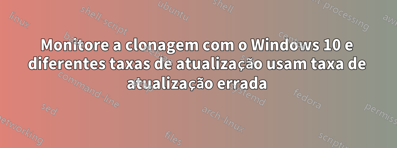 Monitore a clonagem com o Windows 10 e diferentes taxas de atualização usam taxa de atualização errada