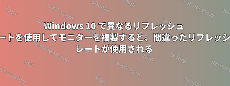 Windows 10 で異なるリフレッシュ レートを使用してモニターを複製すると、間違ったリフレッシュ レートが使用される