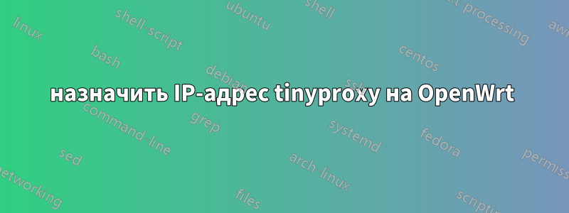 назначить IP-адрес tinyproxy на OpenWrt