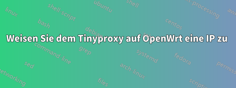 Weisen Sie dem Tinyproxy auf OpenWrt eine IP zu