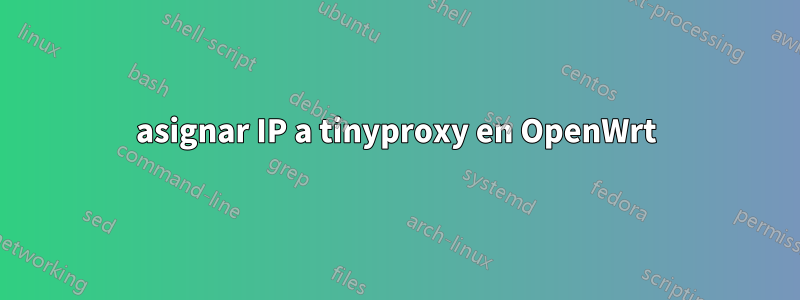 asignar IP a tinyproxy en OpenWrt