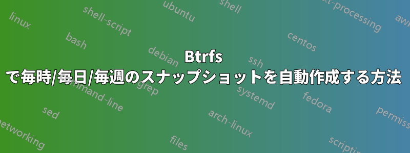 Btrfs で毎時/毎日/毎週のスナップショットを自動作成する方法