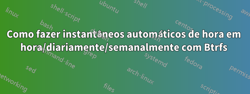 Como fazer instantâneos automáticos de hora em hora/diariamente/semanalmente com Btrfs