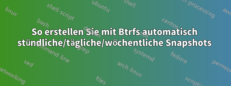 So erstellen Sie mit Btrfs automatisch stündliche/tägliche/wöchentliche Snapshots