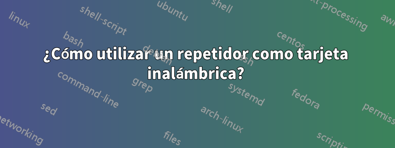 ¿Cómo utilizar un repetidor como tarjeta inalámbrica?