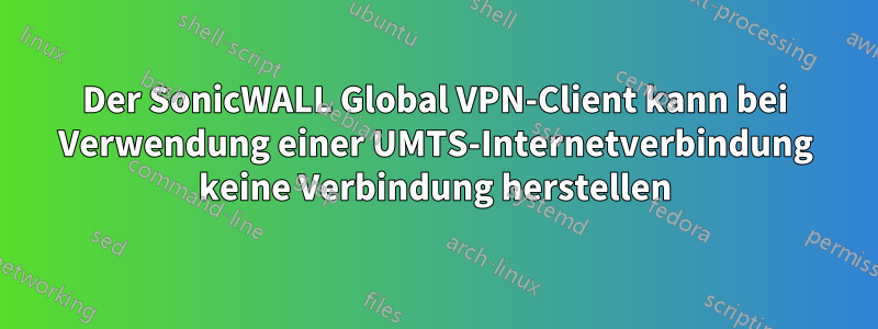 Der SonicWALL Global VPN-Client kann bei Verwendung einer UMTS-Internetverbindung keine Verbindung herstellen