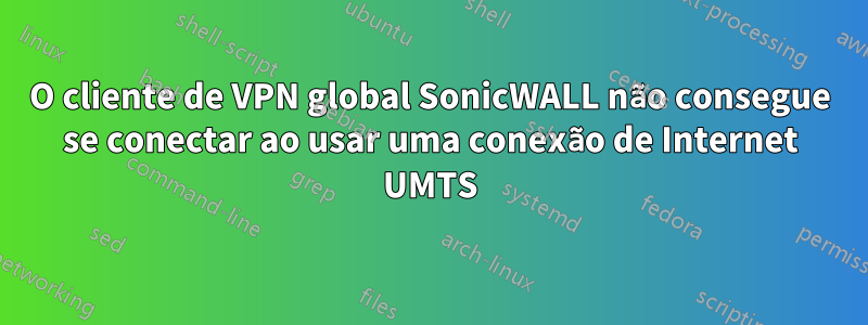 O cliente de VPN global SonicWALL não consegue se conectar ao usar uma conexão de Internet UMTS