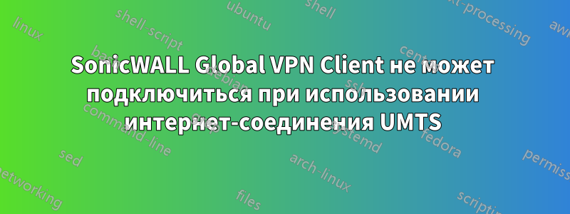 SonicWALL Global VPN Client не может подключиться при использовании интернет-соединения UMTS