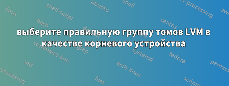 выберите правильную группу томов LVM в качестве корневого устройства