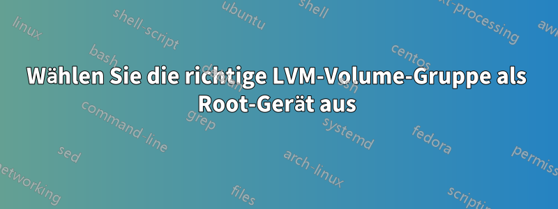 Wählen Sie die richtige LVM-Volume-Gruppe als Root-Gerät aus