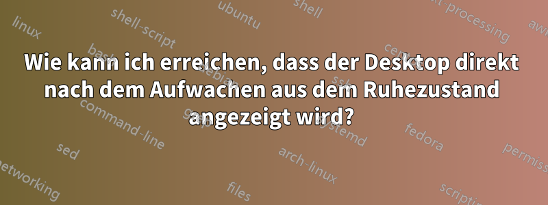 Wie kann ich erreichen, dass der Desktop direkt nach dem Aufwachen aus dem Ruhezustand angezeigt wird?