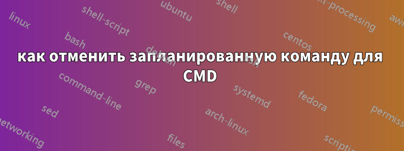 как отменить запланированную команду для CMD