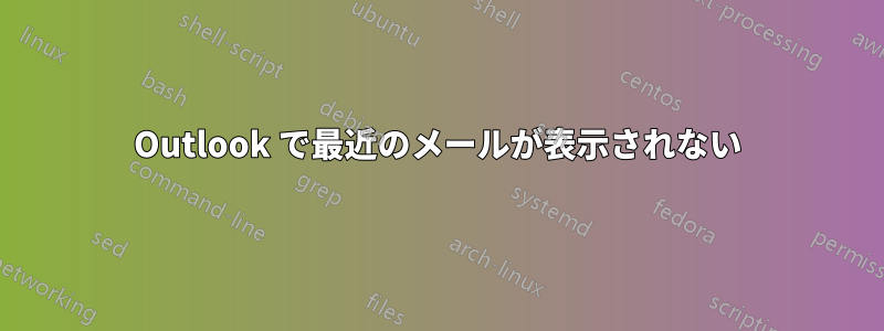 Outlook で最近のメールが表示されない